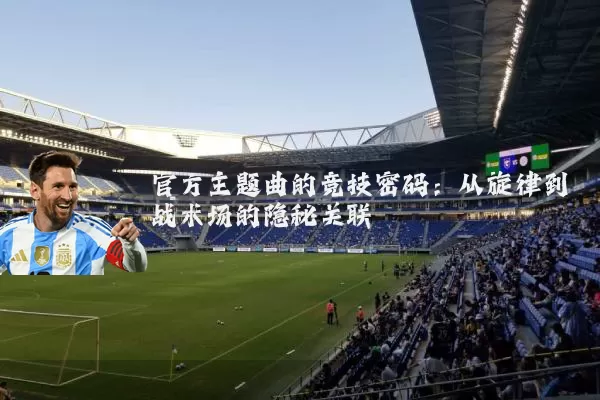 官方主题曲的竞技密码：从旋律到战术场的隐秘关联