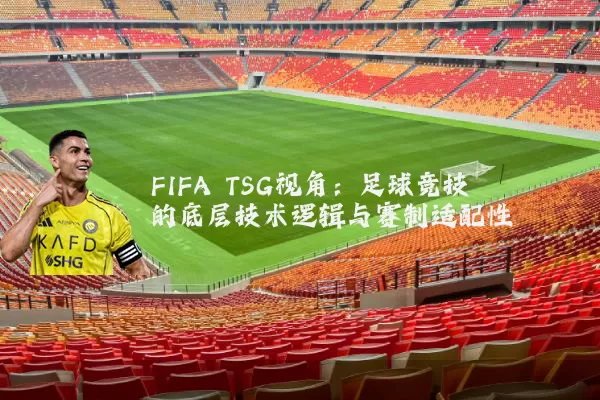 FIFA TSG视角：足球竞技的底层技术逻辑与赛制适配性