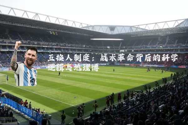 五换人制度：战术革命背后的科学逻辑与地理博弈