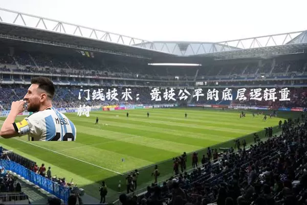 门线技术：竞技公平的底层逻辑重构
