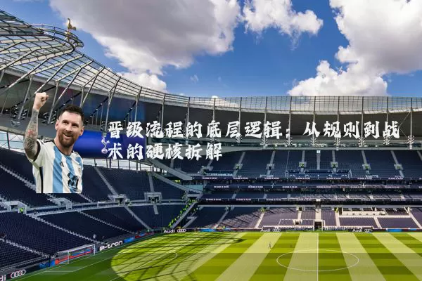 晋级流程的底层逻辑：从规则到战术的硬核拆解