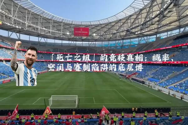 「死亡之组」的竞技真相：概率、空间与赛制陷阱的底层博弈