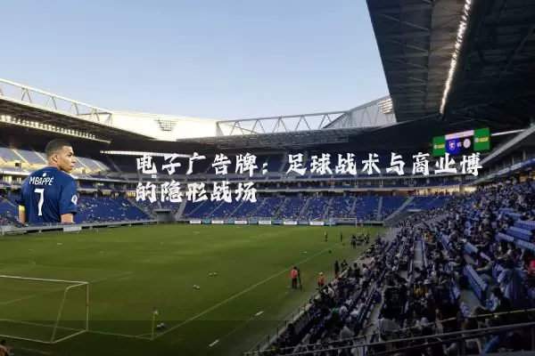 电子广告牌：足球战术与商业博弈的隐形战场