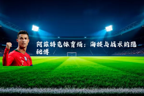 阿兹特克体育场:海拔与战术的隐秘博弈