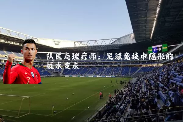 队医与理疗师：足球竞技中隐形的战术支点