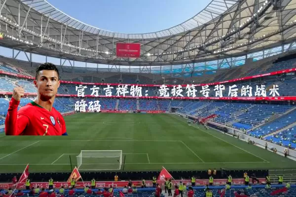 官方吉祥物:竞技符号背后的战术暗码