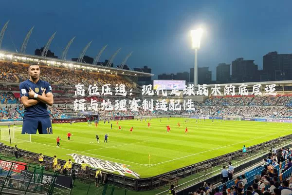 高位压迫：现代足球战术的底层逻辑与地理赛制适配性