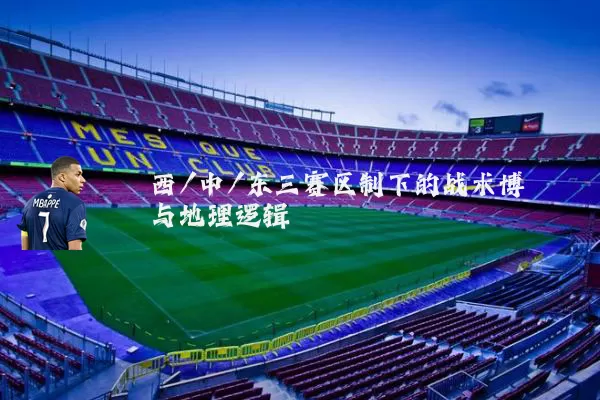 西/中/东三赛区制下的战术博弈与地理逻辑